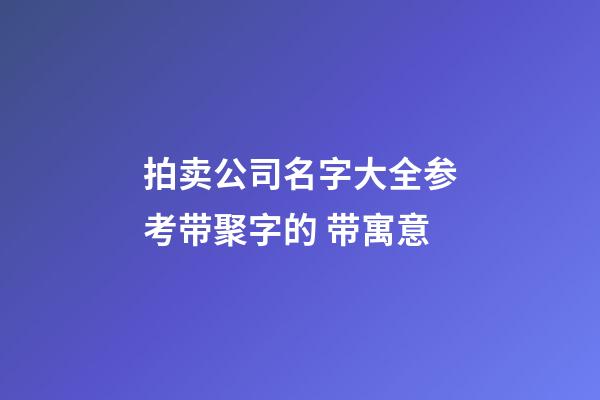 拍卖公司名字大全参考带聚字的 带寓意-第1张-公司起名-玄机派